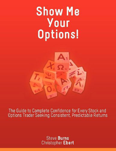 Cover for Christopher Ebert · Show Me Your Options! the Guide to Complete Confidence for Every Stock and Options Trader Seeking Consistent, Predictable Returns (Paperback Book) (2012)