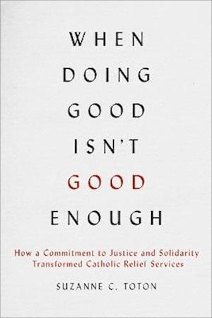 Cover for Suzanne C. Toton · When Doing Good Isn't Good Enough: How a Commitment to Justice and Solidarity Transformed Catholic Relief Services (Paperback Bog) (2025)