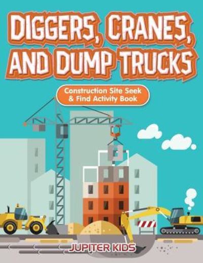 Cover for Jupiter Kids · Diggers, Cranes, and Dump Trucks: Construction Site Seek &amp; Find Activity Book (Paperback Book) (2016)