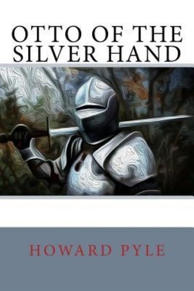 Otto of the Silver Hand - Howard Pyle - Books - Createspace Independent Publishing Platf - 9781717036193 - April 15, 2018