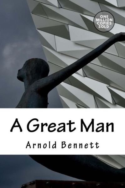 A Great Man - Arnold Bennett - Kirjat - Createspace Independent Publishing Platf - 9781722184193 - maanantai 3. syyskuuta 2018