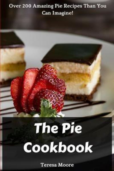 The Pie Cookbook - Teresa Moore - Bøger - Independently Published - 9781729495193 - 31. oktober 2018