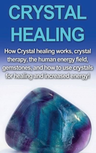 Crystal Healing: How crystal healing works, crystal therapy, the human energy field, gemstones, and how to use crystals for healing and increased energy! - Amber Rainey - Books - Ingram Publishing - 9781761033193 - April 5, 2020