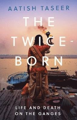Cover for Aatish Taseer · The Twice-Born: Life and Death on the Ganges (Hardcover bog) (2019)