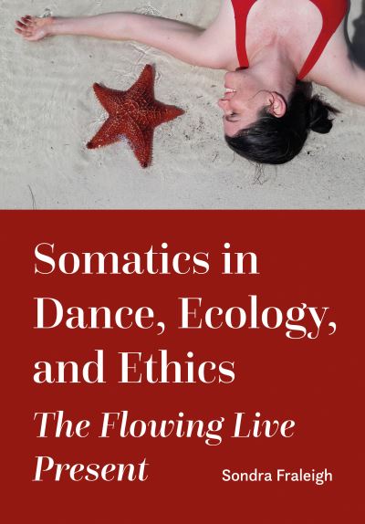 Cover for Fraleigh, Sondra (State University of New York, Brockport, USA) · Somatics in Dance, Ecology, and Ethics: The Flowing Live Present (Hardcover Book) [New edition] (2023)