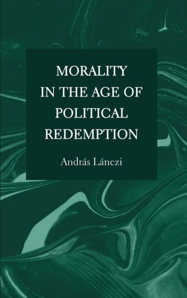 Cover for Andras Lanczi · Morality in the Age of Political Redemption (Hardcover Book) [New edition] (2023)