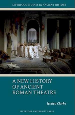 Cover for Jessica Clarke · A New History of Ancient Roman Theatre - Liverpool Studies in Ancient History (Hardcover bog) (2025)
