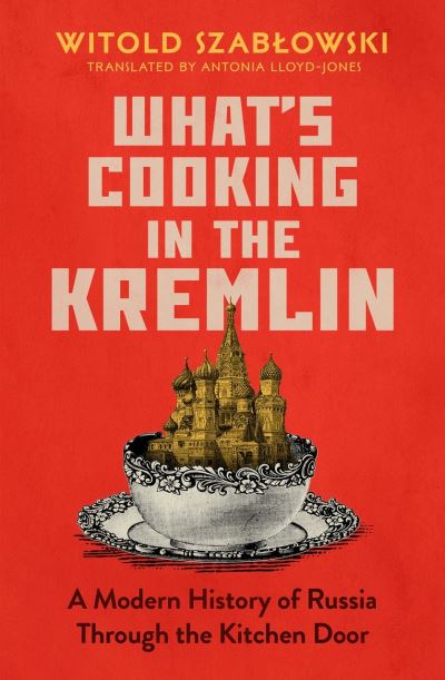 Cover for Witold Szablowski · What's Cooking in the Kremlin: A Modern History of Russia Through the Kitchen Door (Inbunden Bok) (2023)