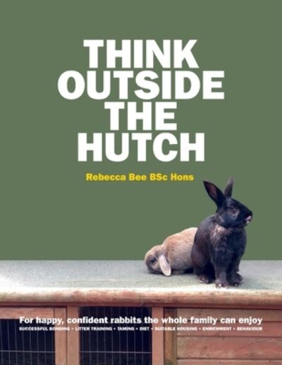 Cover for Rebecca Bee · Think Outside the Hutch: For happy, confident rabbits the whole family can enjoy (Paperback Book) (2021)