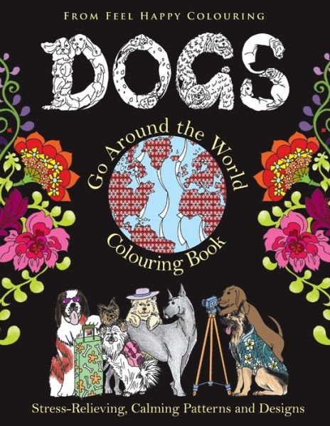 Cover for Feel Happy Colouring · Dogs Go Around the World Colouring Book: Fun Dog Coloring Books for Adults and Kids 10+ for Relaxation and Stress-Relief - Dogs Go Around the World Colouring Book (Taschenbuch) (2017)
