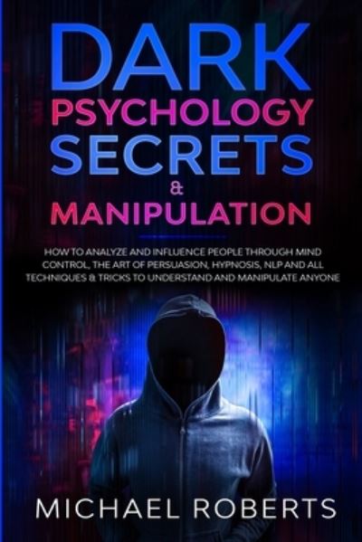 Cover for Michael Roberts · Dark Psychology Secrets &amp; Manipulation: How to Analyze and Influence People through Mind Control, The Art of Persuasion, Hypnosis, NLP and All Techniques &amp; Tricks to Understand and Manipulate Anyone - Dark Psychology Secrets (Taschenbuch) (2020)