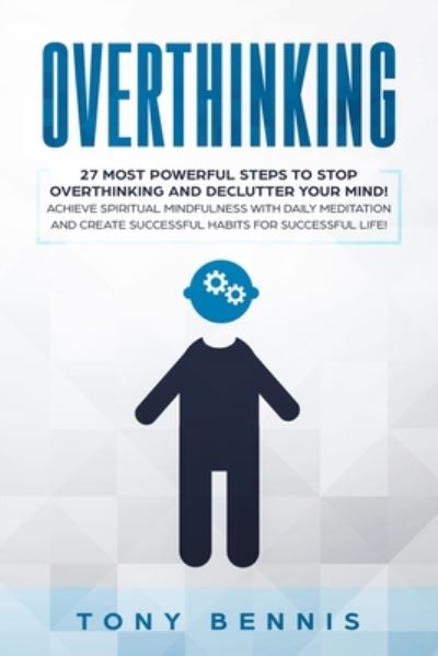 Cover for Tony Bennis · Overthinking: 27 Most Powerful Steps to Stop Overthinking and Declutter Your Mind! Achieve Spiritual Mindfulness with Daily Meditation and Create Successful Habits for Successful Life! (Pocketbok) (2019)