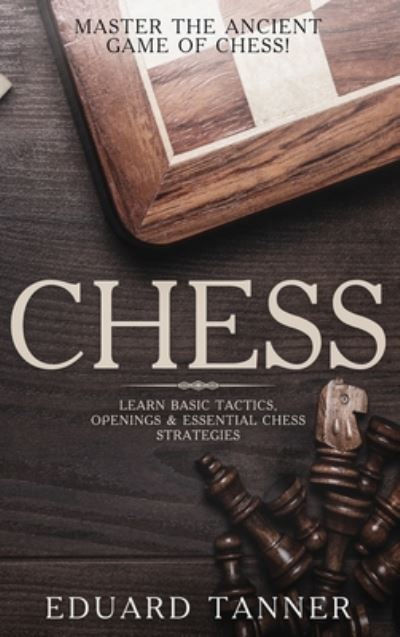 Chess: Master the Ancient Game of Chess! Learn Basic Tactics, Openings and Essential Chess Strategies - Eduard Tanner - Books - Cascade Publishing - 9781922346193 - June 1, 2020