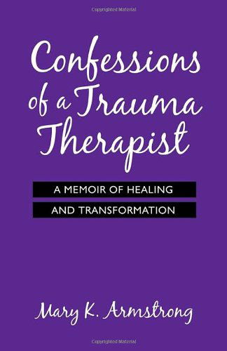 Cover for Mary K. Armstrong · Confessions of a Trauma Therapist: a Memoir of Healing and Transformation (Paperback Book) (2010)