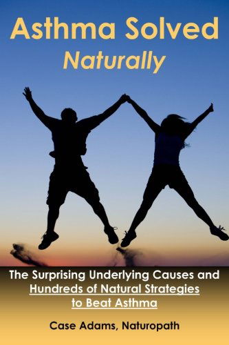 Cover for Case Adams · Asthma Solved Naturally: The Surprising Underlying Causes and Hundreds of Natural Strategies to Beat Asthma (Paperback Book) (2013)