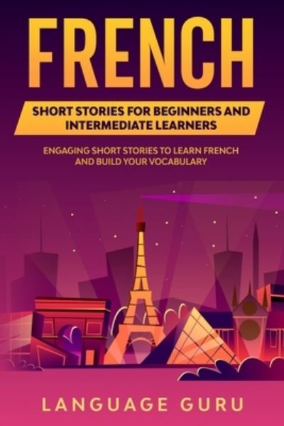 Cover for Language Guru · French Short Stories for Beginners and Intermediate Learners: Engaging Short Stories to Learn French and Build Your Vocabulary (Paperback Book) (2019)