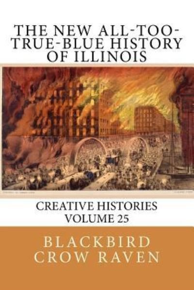 The New All-Too-True-Blue History of Illinois - Blackbird Crow Raven - Bücher - Createspace Independent Publishing Platf - 9781985000193 - 1. Februar 2018