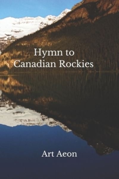 Hymn to Canadian Rockies - Art Aeon - Bøger - Aeon Press, Halifax, Nova Scotia, Canada - 9781988038193 - 16. juni 2019