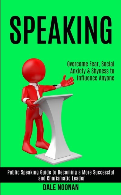 Cover for Dale Noonan · Speaking: Public Speaking Guide to Becoming a More Successful and Charismatic Leader (Overcome Fear, Social Anxiety &amp; Shyness to Influence Anyone) (Paperback Book) (2020)