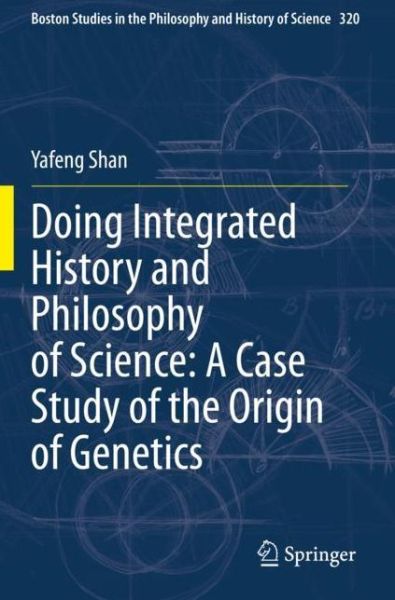 Cover for Yafeng Shan · Doing Integrated History and Philosophy of Science: A Case Study of the Origin of Genetics - Boston Studies in the Philosophy and History of Science (Paperback Book) [1st ed. 2020 edition] (2021)