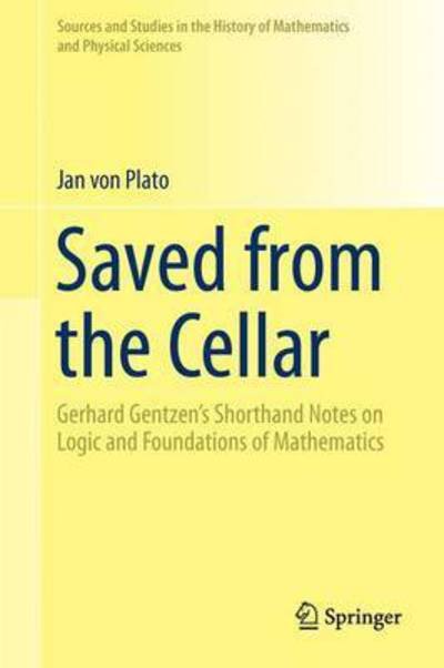Cover for Jan Von Plato · Saved from the Cellar: Gerhard Gentzen's Shorthand Notes on Logic and Foundations of Mathematics - Sources and Studies in the History of Mathematics and Physical Sciences (Gebundenes Buch) [1st ed. 2017 edition] (2017)