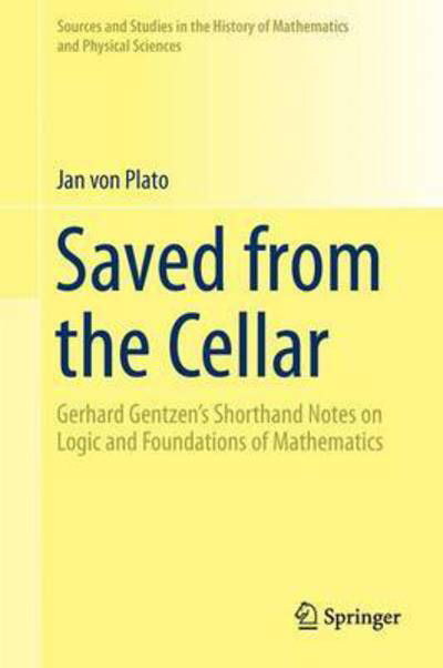 Cover for Jan Von Plato · Saved from the Cellar: Gerhard Gentzen's Shorthand Notes on Logic and Foundations of Mathematics - Sources and Studies in the History of Mathematics and Physical Sciences (Innbunden bok) [1st ed. 2017 edition] (2017)