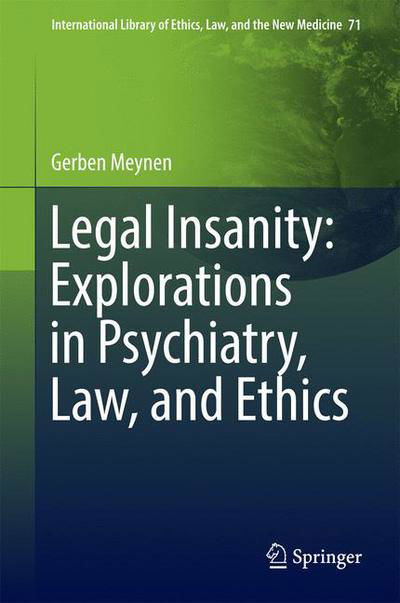 Cover for Gerben Meynen · Legal Insanity: Explorations in Psychiatry, Law, and Ethics - International Library of Ethics, Law, and the New Medicine (Innbunden bok) [1st ed. 2016 edition] (2016)