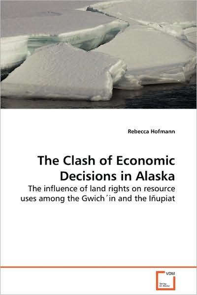 Cover for Rebecca Hofmann · The Clash of Economic Decisions in Alaska: the Influence of Land Rights on Resource Uses Among the Gwich'in and the Iñupiat (Paperback Book) (2009)