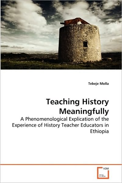 Cover for Tebeje Molla · Teaching History Meaningfully: a Phenomenological Explication of the Experience of History Teacher Educators in Ethiopia (Paperback Book) (2010)