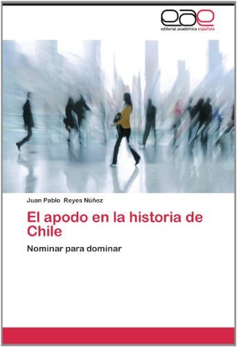 El Apodo en La Historia De Chile: Nominar Para Dominar - Juan Pablo Reyes Núñez - Bücher - Editorial Académica Española - 9783659004193 - 1. Juni 2012