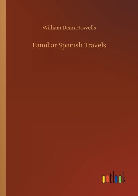 Familiar Spanish Travels - William Dean Howells - Bøker - Outlook Verlag - 9783752303193 - 16. juli 2020