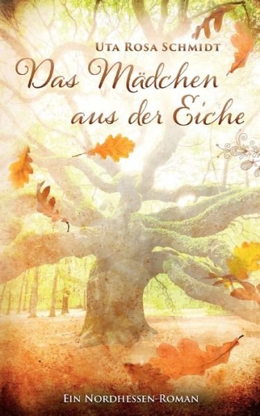 Das Mädchen aus der Eiche - Uta Rosa Schmidt - Bøger - BoD  Books on Demand - 9783756235193 - 8. maj 2023
