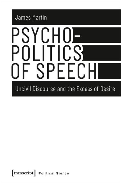 Psychopolitics of Speech – Uncivil Discourse and the Excess of Desire - Political Science - James Martin - Books - Transcript Verlag - 9783837639193 - December 8, 2021