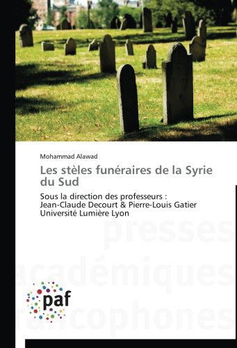 Cover for Mohammad Alawad · Les Stèles Funéraires De La Syrie Du Sud: Sous La Direction Des Professeurs :  Jean-claude Decourt &amp; Pierre-louis Gatier   Université Lumière Lyon (Paperback Book) [French edition] (2018)