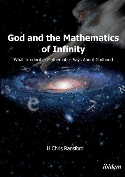 Cover for H Chris Ransford · God and the Mathematics of Infinity: What Irreducible Mathematics Says about Godhood (Paperback Book) [New edition] (2017)