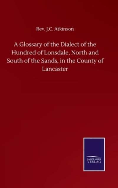 Cover for REV J C Atkinson · A Glossary of the Dialect of the Hundred of Lonsdale, North and South of the Sands, in the County of Lancaster (Hardcover Book) (2020)