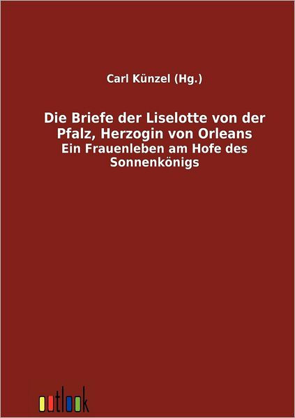 Cover for Carl K Nzel · Die Briefe der Liselotte von der Pfalz, Herzogin von Orleans (Paperback Book) (2011)