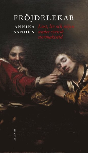 Cover for Annika Sandén · Fröjdelekar : glädje, lust och nöjen under svensk stormaktstid (Bound Book) (2020)