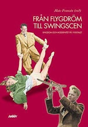 Cover for Mats Franzén · Från flygdröm till swingscen : ungdom och modernitet på 1930-talet (Book) (1998)