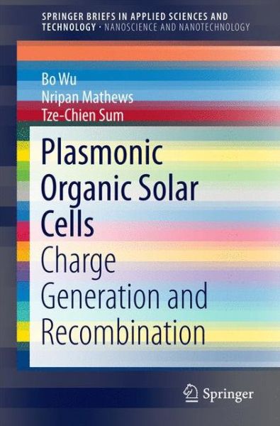 Plasmonic Organic Solar Cells: Charge Generation and Recombination - SpringerBriefs in Applied Sciences and Technology - Bo Wu - Books - Springer Verlag, Singapore - 9789811020193 - October 13, 2016