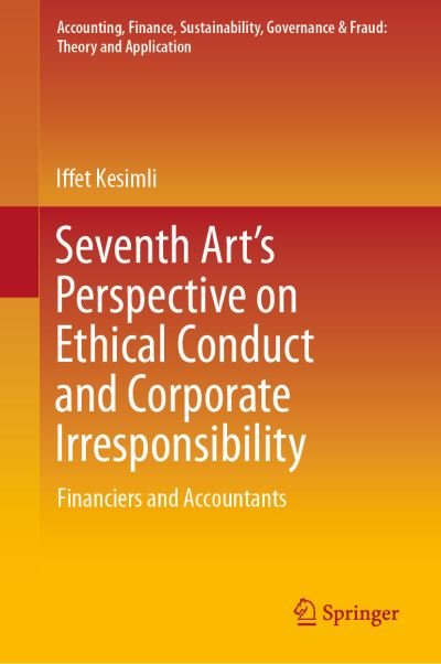 Cover for Iffet Kesimli · Seventh Art’s Perspective on Ethical Conduct and Corporate Irresponsibility: Financiers and Accountants - Accounting, Finance, Sustainability, Governance &amp; Fraud: Theory and Application (Hardcover Book) [1st ed. 2023 edition] (2023)