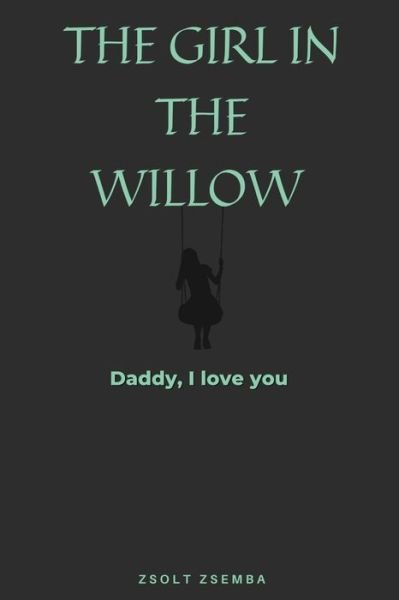Cover for Zsolt Zsemba · The Girl in the Willow: Daddy I love you (Taschenbuch) (2021)
