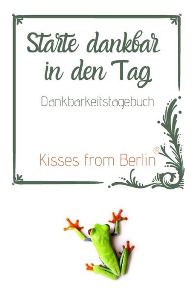 Cover for Kisses from Berlin · Starte dankbar in den Tag: Das 52 Wochen Dankbarkeitstagebuch mit Effekt: glucklich sein, durch mehr Dankbarkeit, Achtsamkeit und Positives Denken &amp;#9734; mit Liebe gemacht - Mindset &amp; Motivations Bucher (Paperback Book) (2020)