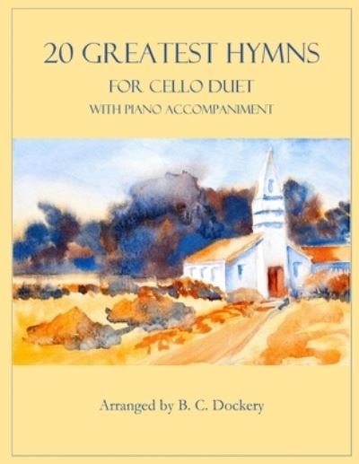 20 Greatest Hymns for 2 Cellos with Piano Accompaniment - 20 Greatest Hymns - B C Dockery - Books - Independently Published - 9798847201193 - August 18, 2022