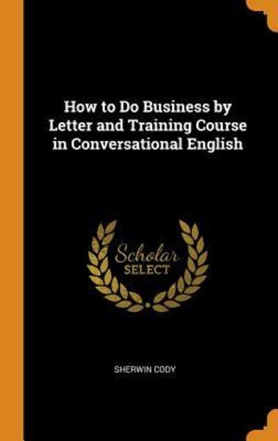 How to Do Business by Letter and Training Course in Conversational English - Sherwin Cody - Książki - Franklin Classics - 9780342238194 - 10 października 2018