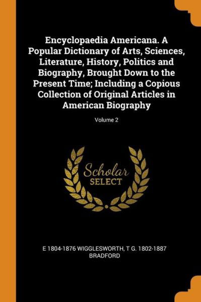Cover for E 1804-1876 Wigglesworth · Encyclopaedia Americana. a Popular Dictionary of Arts, Sciences, Literature, History, Politics and Biography, Brought Down to the Present Time; Including a Copious Collection of Original Articles in American Biography; Volume 2 (Pocketbok) (2018)