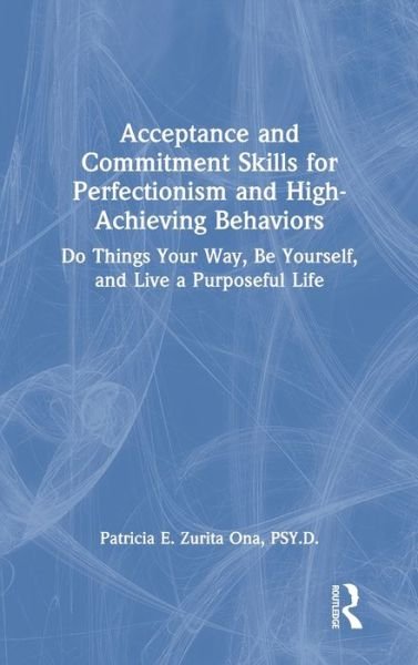 Cover for Zurita Ona, Patricia E., PsyD · Acceptance and Commitment Skills for Perfectionism and High-Achieving Behaviors: Do Things Your Way, Be Yourself, and Live a Purposeful Life (Gebundenes Buch) (2021)