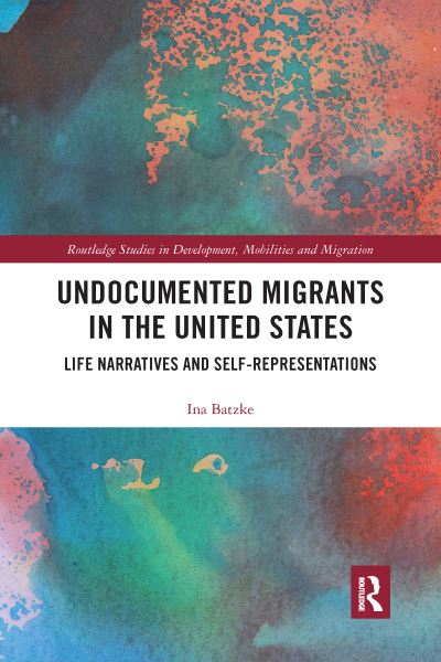 Cover for Ina Batzke · Undocumented Migrants in the United States: Life Narratives and Self-representations - Routledge Studies in Development, Mobilities and Migration (Paperback Book) (2020)