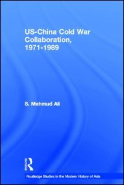 Cover for Ali, S. Mahmud (Independent Scholar, UK) · US-China Cold War Collaboration: 1971-1989 - Routledge Studies in the Modern History of Asia (Hardcover Book) (2005)