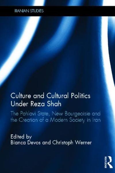 Cover for Bianca Devos · Culture and Cultural Politics Under Reza Shah: The Pahlavi State, New Bourgeoisie and the Creation of a Modern Society in Iran - Iranian Studies (Hardcover Book) (2013)